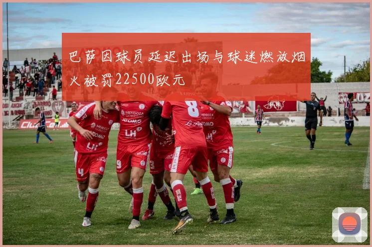 巴萨因球员延迟出场与球迷燃放烟火被罚22500欧元