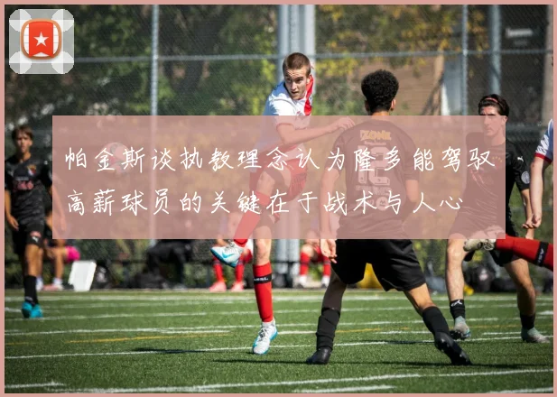 帕金斯谈执教理念认为隆多能驾驭高薪球员的关键在于战术与人心