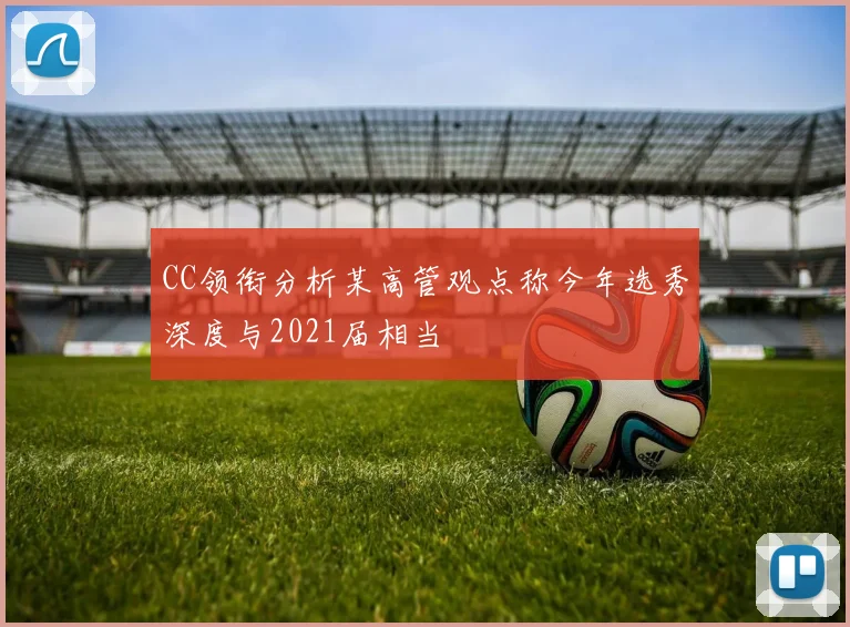 CC领衔分析某高管观点称今年选秀深度与2021届相当