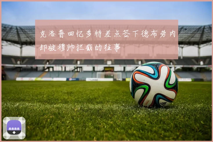 克洛普回忆多特差点签下德布劳内却被穆帅拦截的往事