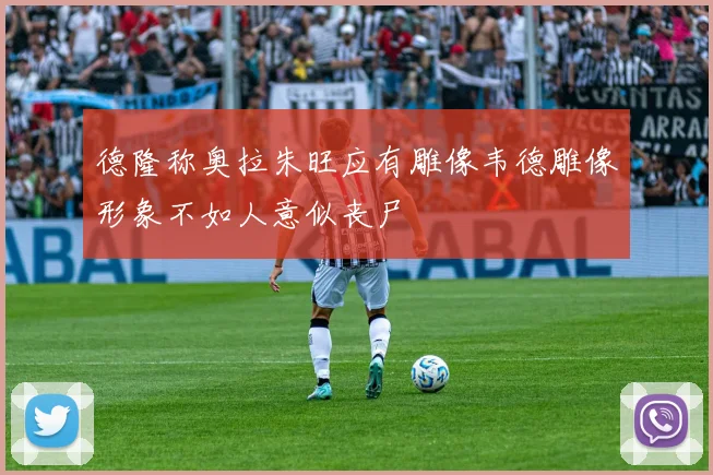 德隆称奥拉朱旺应有雕像韦德雕像形象不如人意似丧尸