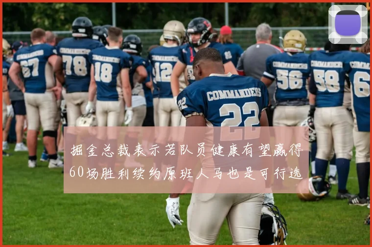 掘金总裁表示若队员健康有望赢得60场胜利续约原班人马也是可行选择