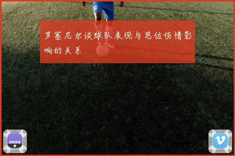 罗塞尼尔谈球队表现与恩佐伤情影响的关系