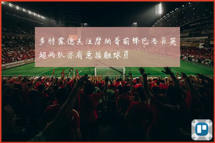 多特蒙德关注摩纳哥前锋巴洛贡英超两队亦有意接触球员