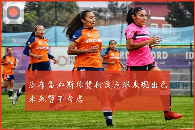 法布雷加斯称赞科莫点球表现出色未来暂不考虑