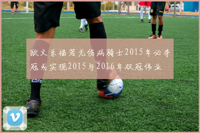 欧文乐福若无伤病骑士2015年必夺冠或实现2015与2016年双冠伟业