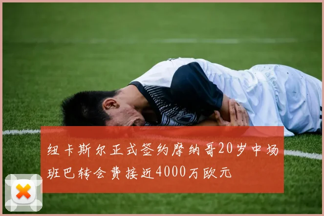 纽卡斯尔正式签约摩纳哥20岁中场班巴转会费接近4000万欧元
