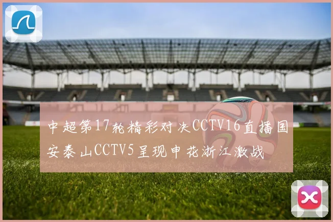 中超第17轮精彩对决CCTV16直播国安泰山CCTV5呈现申花浙江激战